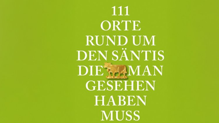 111 Orte rund um den Säntis, die man gesehen haben muss